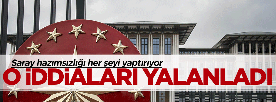 Cumhurbaşkanlığı o iddiaları yalanladı