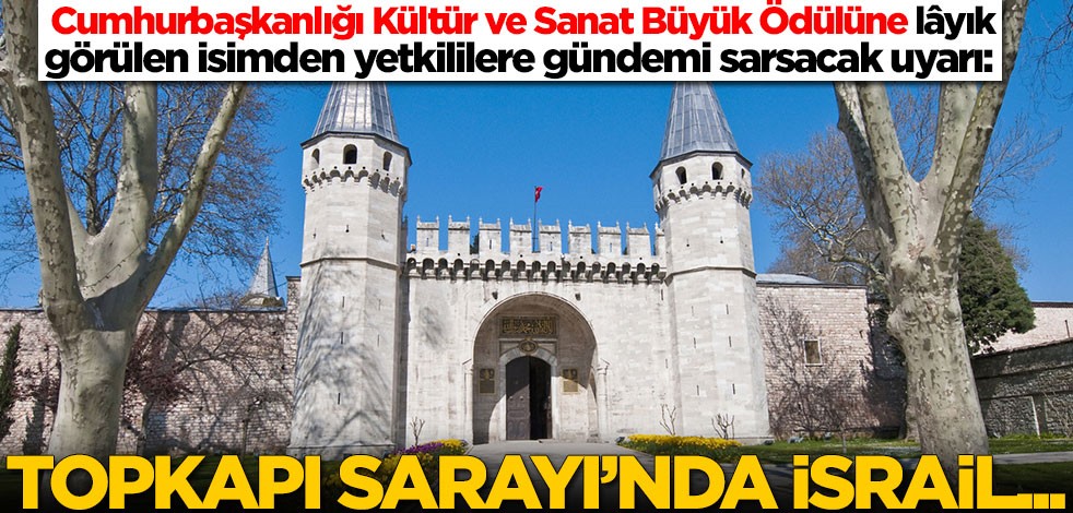 Cumhurbaşkanlığı ödülüne layık görülen isimden gündemi sarsacak uyarı: Topkapı Sarayı'nda İsrail...