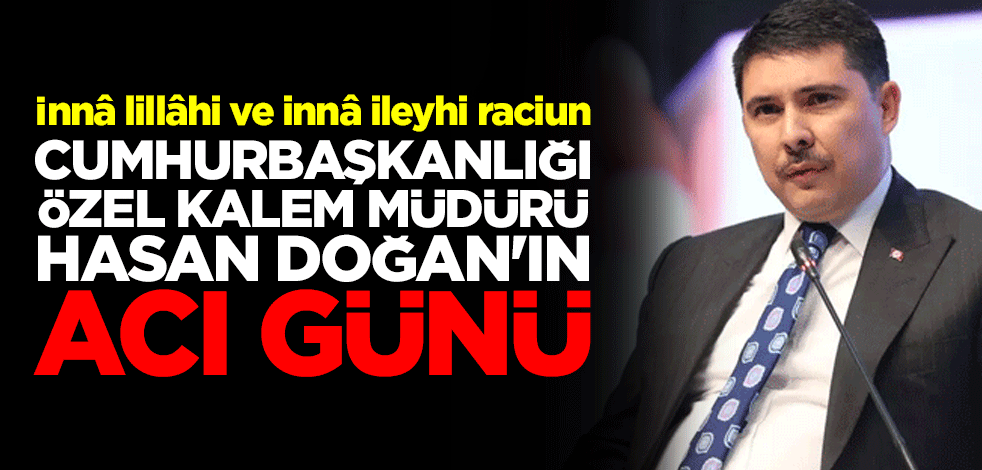 Cumhurbaşkanlığı Özel Kalem Müdürü Hasan Doğan'ın babası Osman Doğan vefat etti
