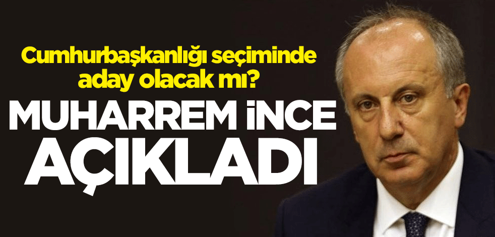 Cumhurbaşkanlığı seçiminde aday olacak mı? Muharrem İnce açıkladı