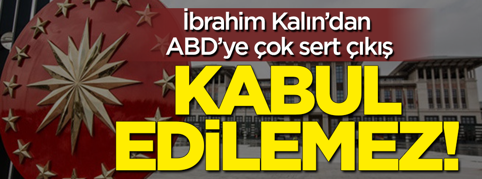 Cumhurbaşkanlığı Sözcüsü İbrahim Kalın: ABD'nin talepleri kabul edilemez!