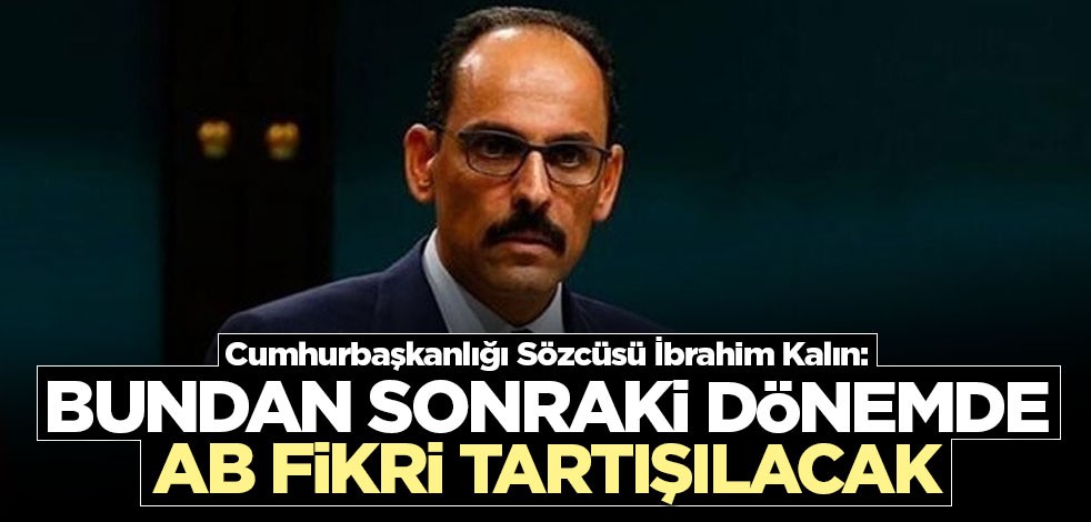 Cumhurbaşkanlığı Sözcüsü İbrahim Kalın: Bundan sonraki dönemde AB fikri tartışılacak