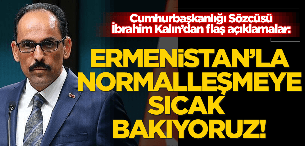 Cumhurbaşkanlığı Sözcüsü İbrahim Kalın’dan Ermenistan açıklaması: Normalleşmeye sıcak bakıyoruz