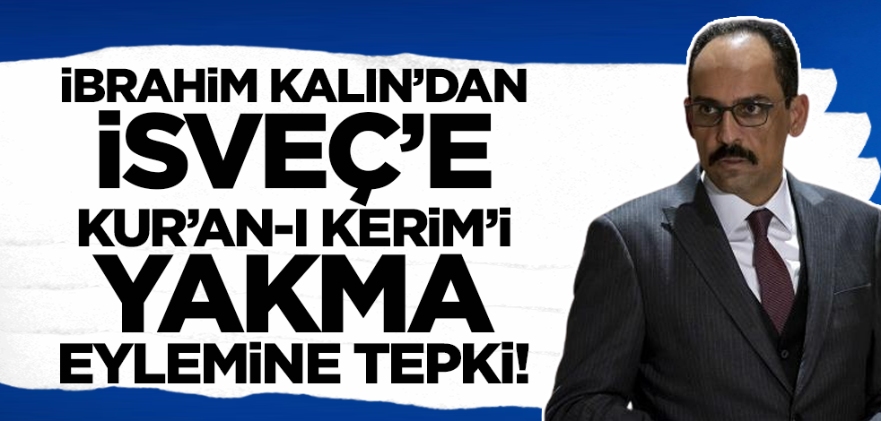 Cumhurbaşkanlığı Sözcüsü İbrahim Kalın'dan İsveç'e Kur'an-ı Kerim'i yakma eylemine tepki