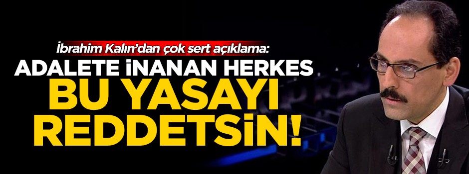 Cumhurbaşkanlığı Sözcüsü Kalın: Adalete inana herkes bu yasayı reddetmelidir