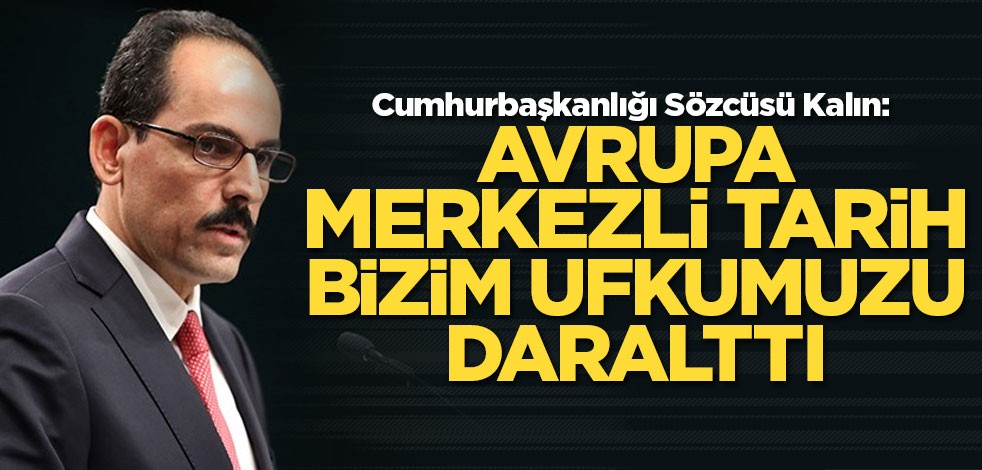 Cumhurbaşkanlığı Sözcüsü Kalın: Avrupa merkezli tarih bizim ufkumuzu daralttı