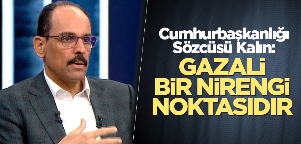 Cumhurbaşkanlığı Sözcüsü Kalın: Gazali bir nirengi noktasıdır