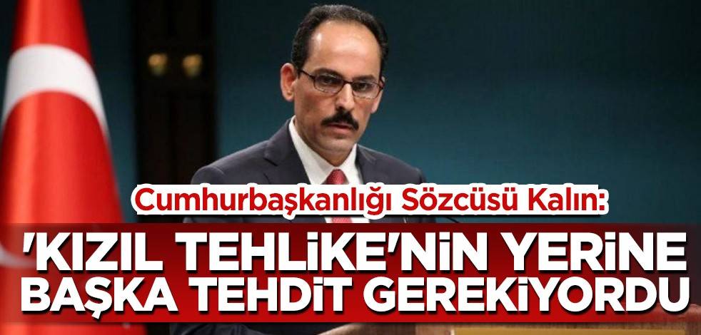 Cumhurbaşkanlığı Sözcüsü Kalın: 'Kızıl tehlike'nin yerine başka tehdit gerekiyordu