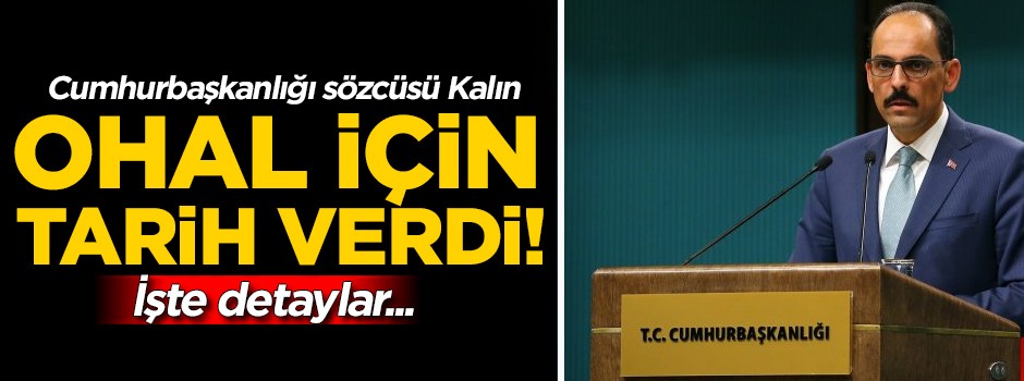 Cumhurbaşkanlığı sözcüsü Kalın, OHAL için tarih verdi! İşte detaylar