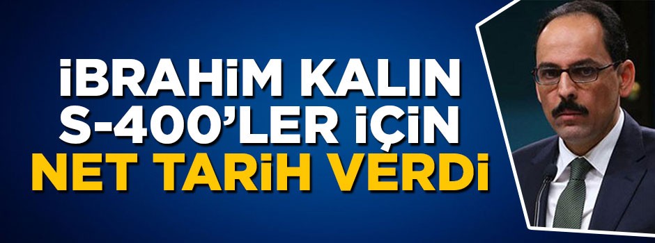 Cumhurbaşkanlığı Sözcüsü Kalın S-400'ler için tarih verdi