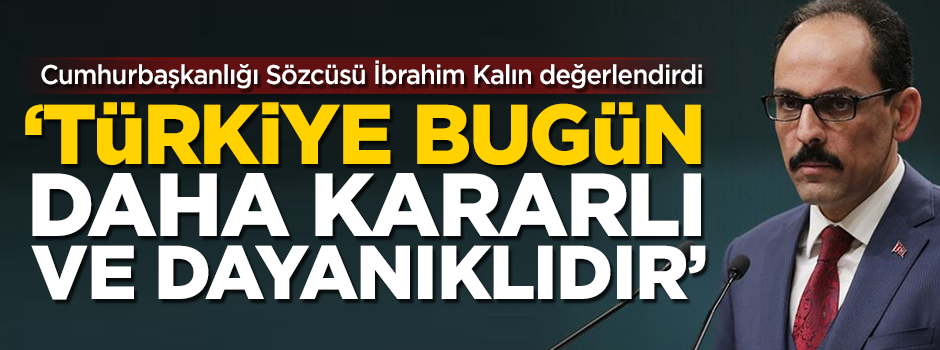 Cumhurbaşkanlığı Sözcüsü Kalın: Türkiye bugün daha kararlı ve dayanıklıdır!