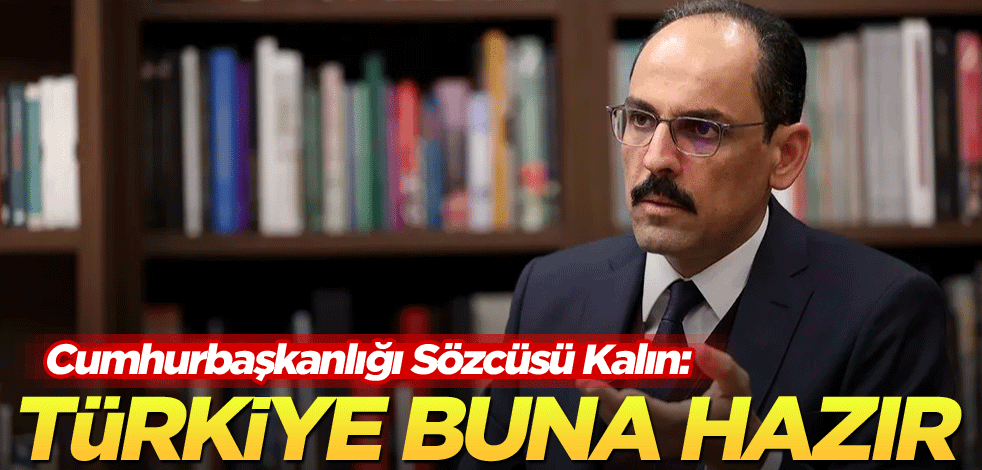 Cumhurbaşkanlığı Sözcüsü Kalın: Türkiye buna hazır