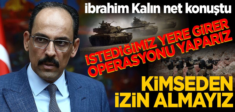 Cumhurbaşkanlığı Sözcüsü Kalın: Uygun gördüğümüz yerde de gider o operasyonu yaparız!