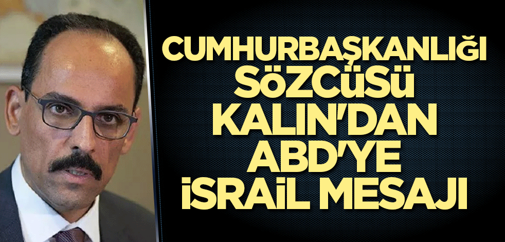Cumhurbaşkanlığı Sözcüsü Kalın'dan ABD'ye İsrail mesajı