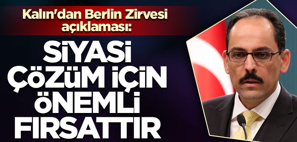 Cumhurbaşkanlığı Sözcüsü Kalın'dan Berlin Zirvesi açıklaması: Siyasi çözüm için önemli bir fırsattır