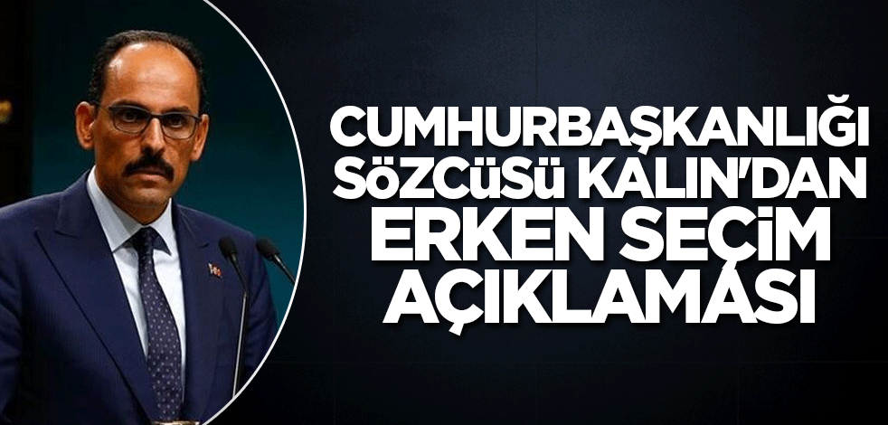 Cumhurbaşkanlığı Sözcüsü Kalın'dan erken seçim açıklaması