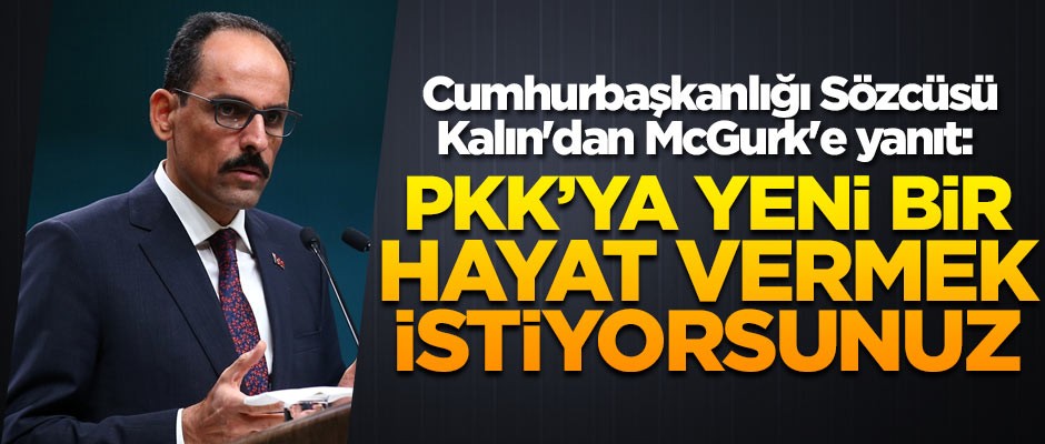 Cumhurbaşkanlığı Sözcüsü Kalın'dan McGurk'e yanıt: PKK'ya yeni bir hayat vermek istiyorsunuz