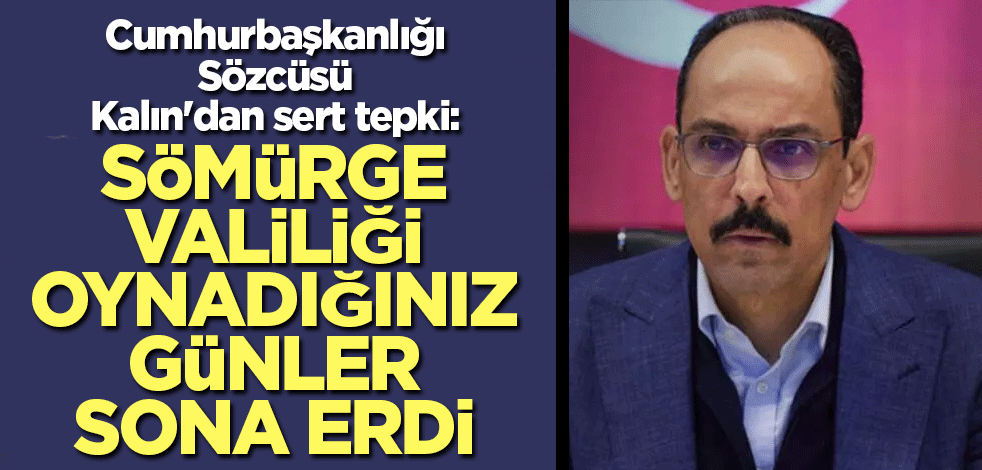 Cumhurbaşkanlığı Sözcüsü Kalın'dan sert tepki: Sömürge valiliği oynadığınız günler sona erdi