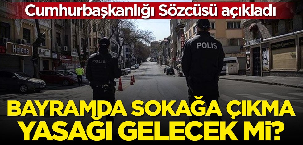 Cumhurbaşkanlığı Sözcüsü sinyali verdi: Bayramda sokağa çıkma yasağı gelebilir