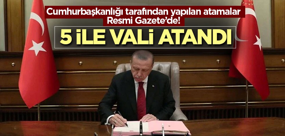 Cumhurbaşkanlığı tarafından yapılan atamalar Resmi Gazete’de! 5 ile vali atandı