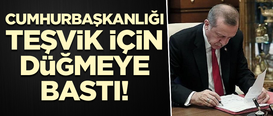 Cumhurbaşkanlığı teşvik için düğmeye bastı!