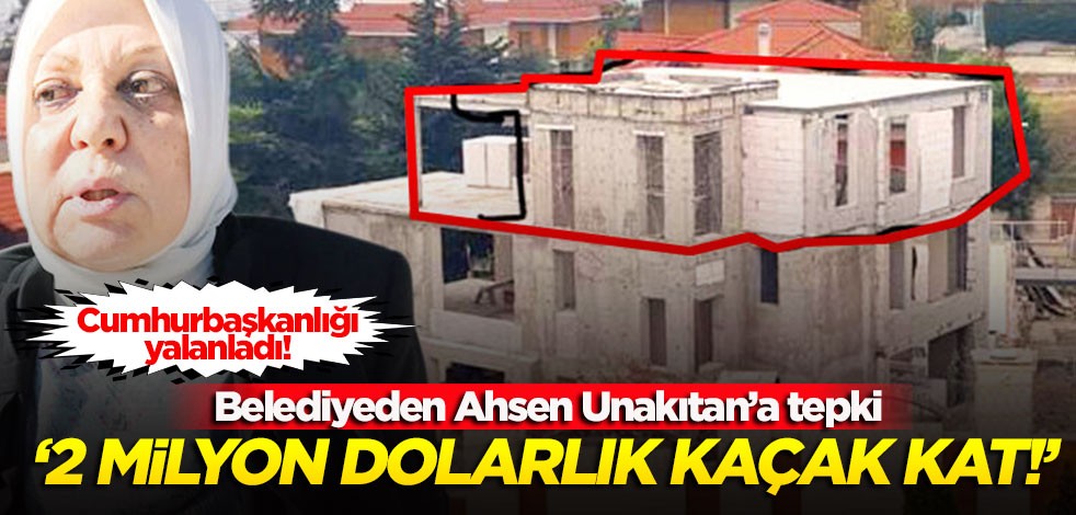 Cumhurbaşkanlığı yalanladı! Belediyeden Ahsen Unakıtan’a tepki: 2 milyon dolarlık kaçak kat!