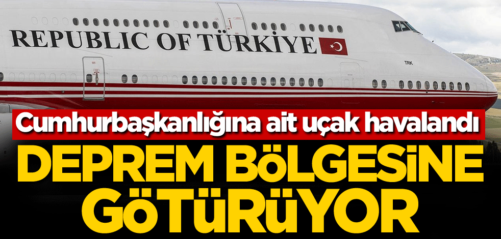 Cumhurbaşkanlığına ait uçak havalandı! Deprem bölgesine götürüyor