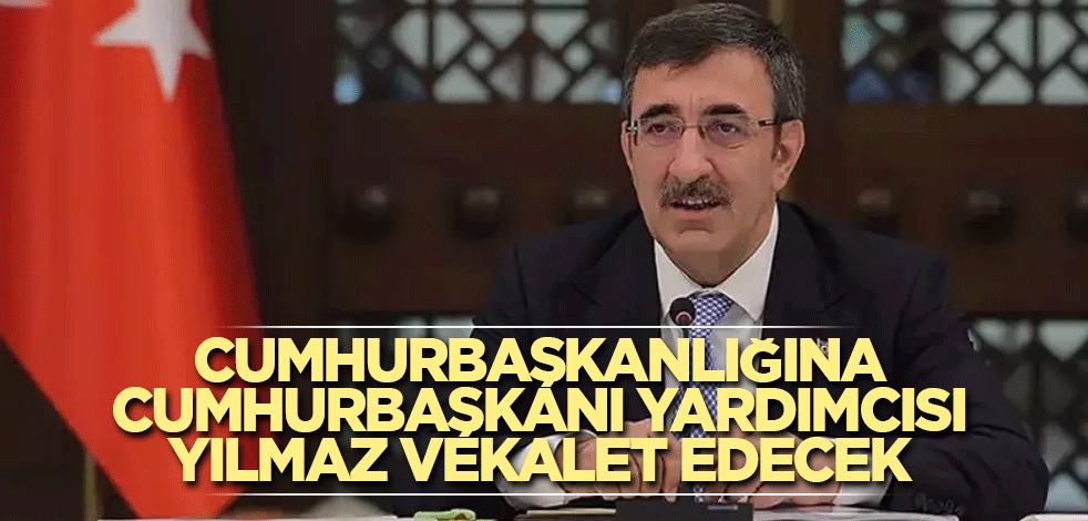 Cumhurbaşkanlığına, Cumhurbaşkanı Yardımcısı Yılmaz vekalet edecek