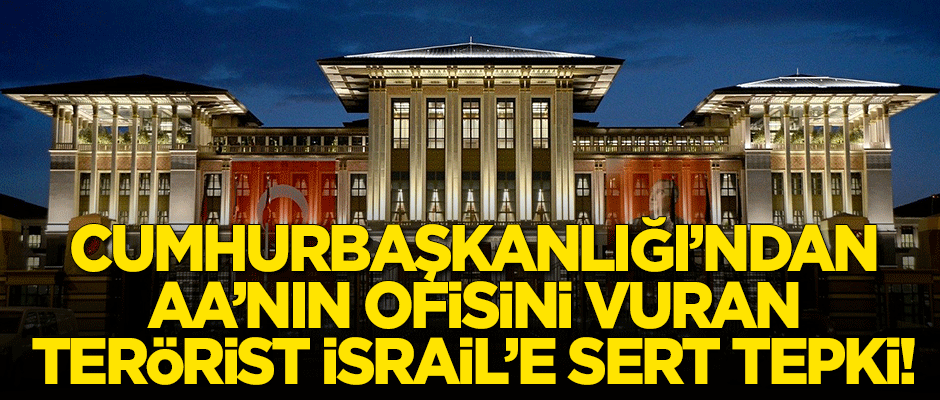 Cumhurbaşkanlığı'ndan AA'nın ofisini vuran İsrail'e sert tepki!
