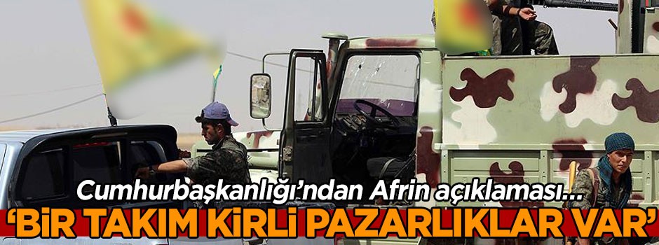 Cumhurbaşkanlığı’ndan Afrin açıklaması… ‘Bir takım kirli pazarlıklar var’