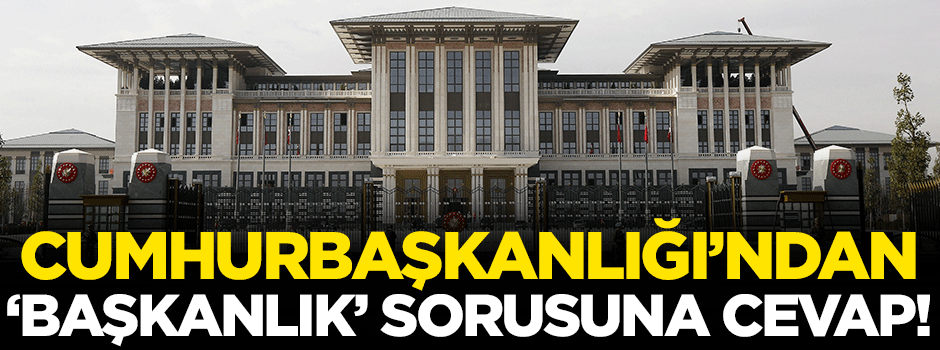 Cumhurbaşkanlığı'ndan 'başkanlık' sorusuna cevap!