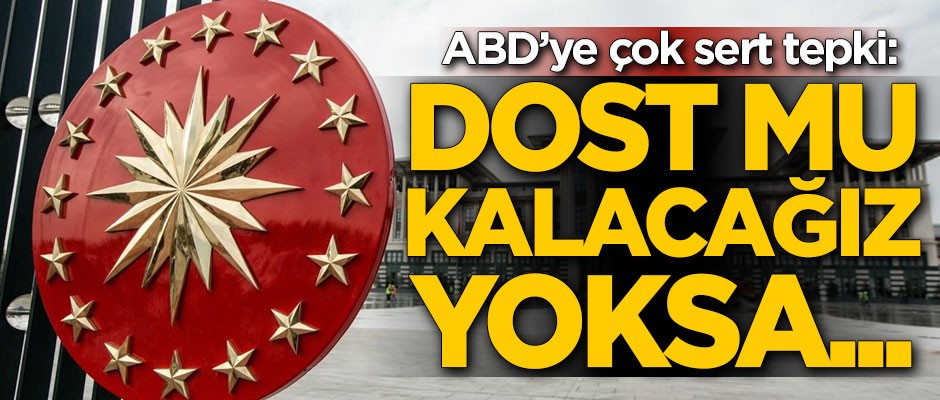 Cumhurbaşkanlığı'ndan çok sert ABD açıklaması: Dost mu kalacağız yoksa...