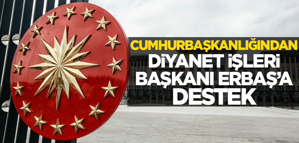 Cumhurbaşkanlığından Diyanet İşleri Başkanı Erbaş'a destek