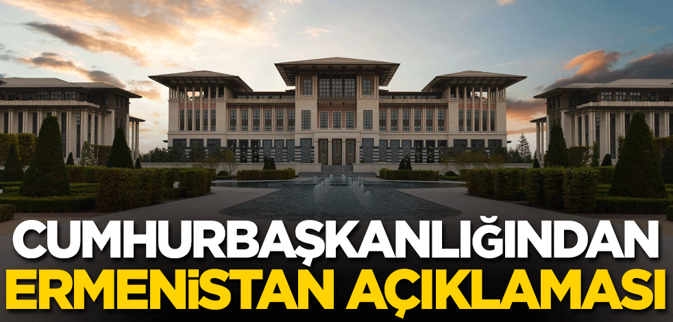 Cumhurbaşkanlığından Ermenistan açıklaması