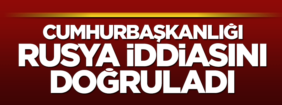 Cumhurbaşkanlığı'ndan flaş Rusya açıklaması