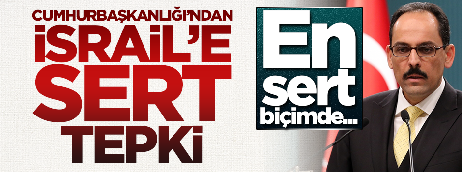 Cumhurbaşkanlığı'ndan İsrail'e sert tepki!
