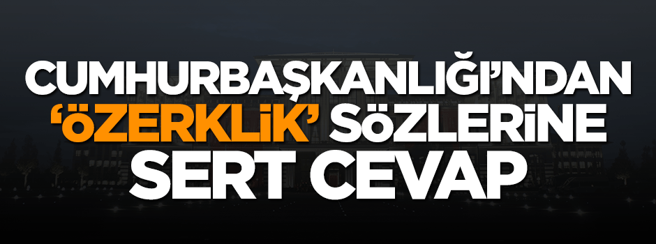 Cumhurbaşkanlığı'ndan 'Özerklik' sözlerine sert tepki