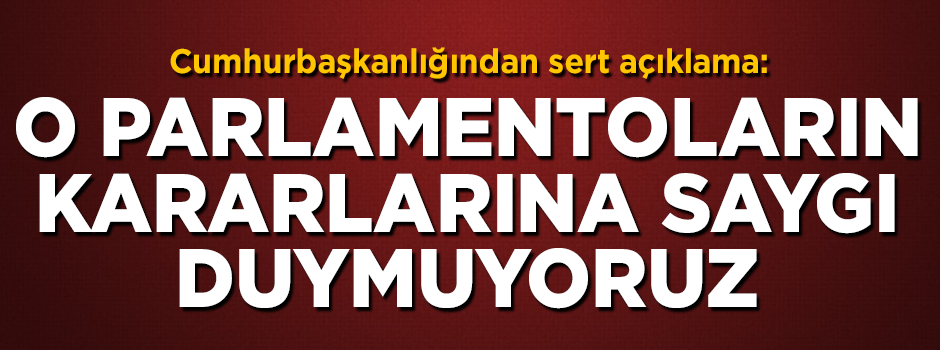 Cumhurbaşkanlığından sert açıklama! 'O kararlara saygı duymuyoruz'