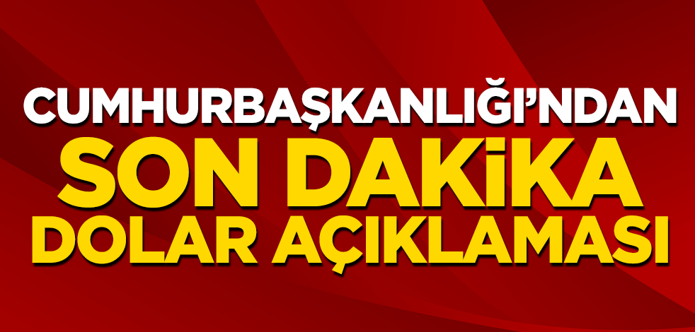 Cumhurbaşkanlığı'ndan son dakika dolar açıklaması