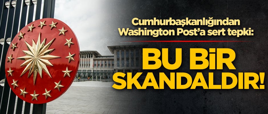 Cumhurbaşkanlığından Washington Post'a çok sert tepki: Bu skandaldır!