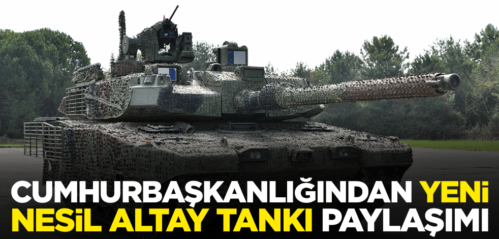 Cumhurbaşkanlığından yeni nesil Altay tankı paylaşımı