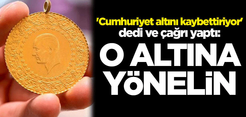 'Cumhuriyet altını kaybettiriyor' dedi ve çağrı yaptı: O altına yönelin
