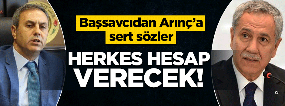 Cumhuriyet Başsavcısından Arınç'a: Herkes hesap verecek!