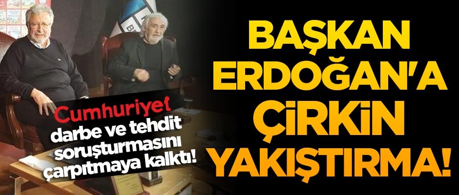 Cumhuriyet darbe ve tehdit soruşturmasını çarpıtmaya kalktı! Başkan Erdoğan'a çirkin yakıştırma