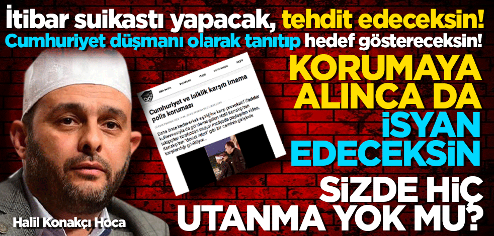 Cumhuriyet düşmanı olarak tanıtıp hedef göstereceksin! Korumaya alınca da isyan edeceksin! Sizde hiç utanma yok mu?