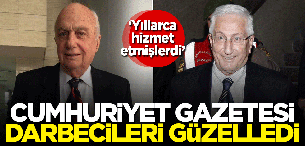 Cumhuriyet gazetesi 28 Şubat darbecilerini böyle güzelledi!