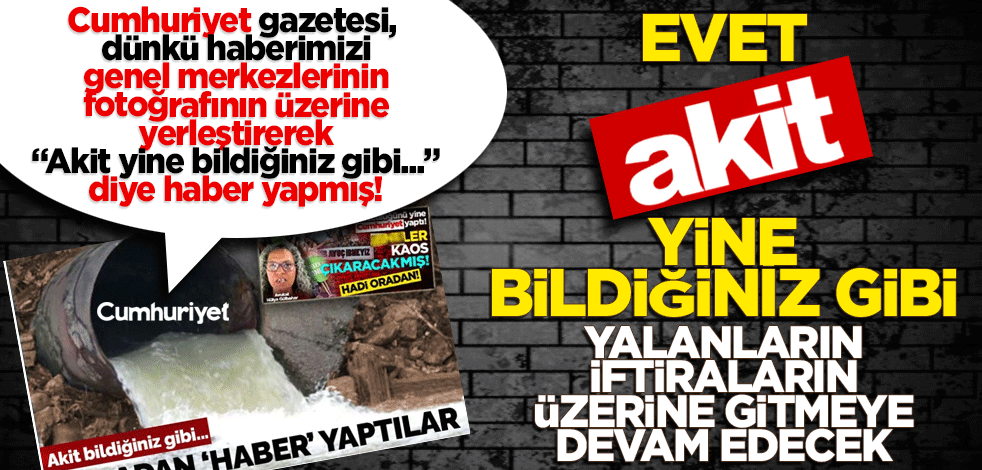 Cumhuriyet gazetesi, "Akit yine bildiğiniz gibi..." diye haber yapmış. Evet, Akit yine bildiğiniz gibi