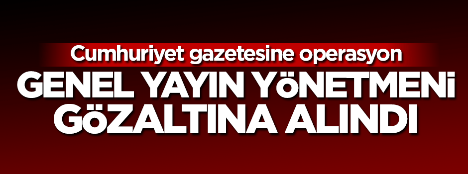 Cumhuriyet gazetesi genel yayın yönetmeni gözaltına alındı