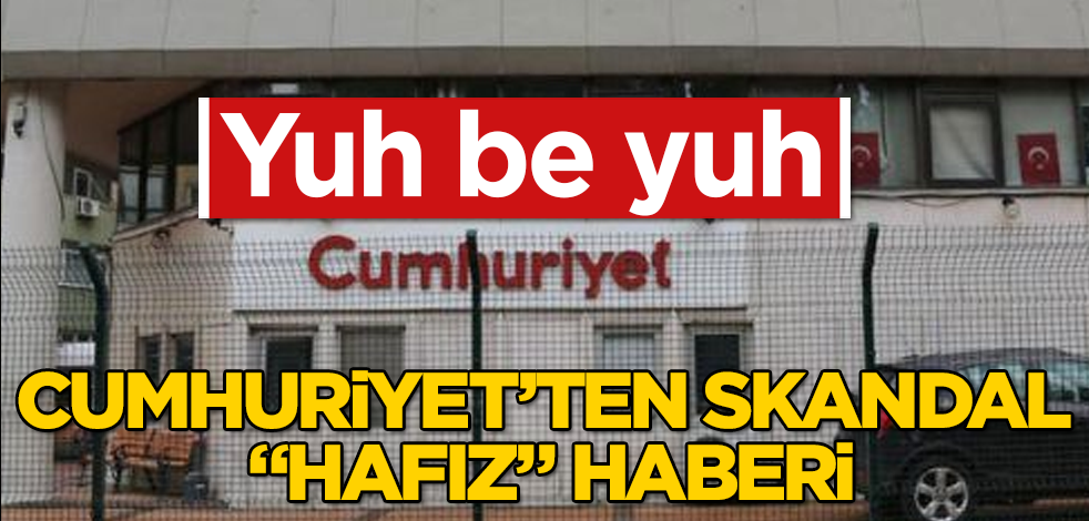 Cumhuriyet gazetesinden skandal "hafız" haberi! Yuh be yuh