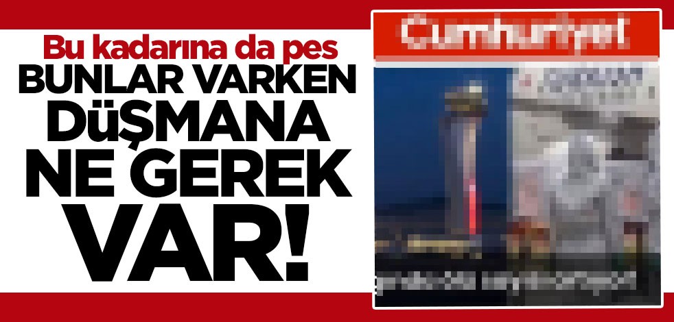 Cumhuriyet Gazetesi'ne tepki yağdı: Bunlar varken düşmana gerek yok!